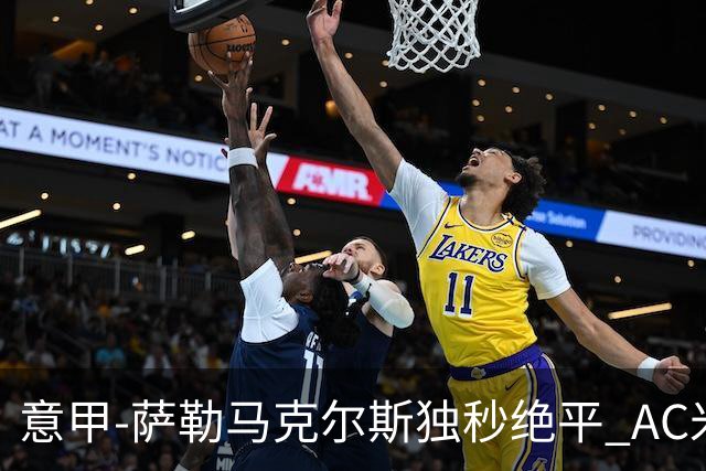 意甲-萨勒马克尔斯独秒绝平 AC米兰1-1战平罗马