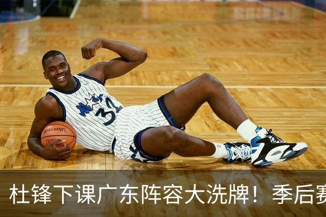 杜锋下课广东阵容大洗牌！季后赛弃将留队，今夏离队第一人确定，天才后卫赴同曦